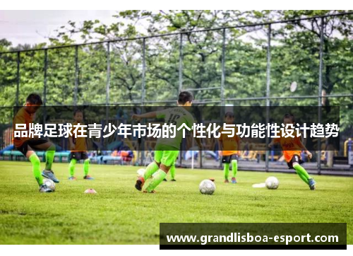 品牌足球在青少年市场的个性化与功能性设计趋势
